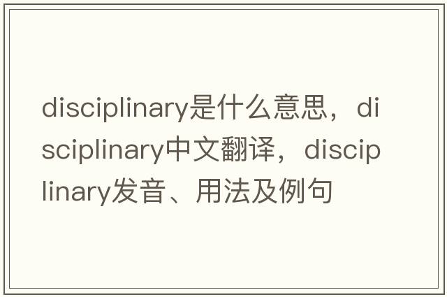 disciplinary是什么意思，disciplinary中文翻譯，disciplinary發(fā)音、用法及例句