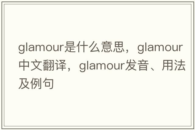 glamour是什么意思，glamour中文翻譯，glamour發(fā)音、用法及例句