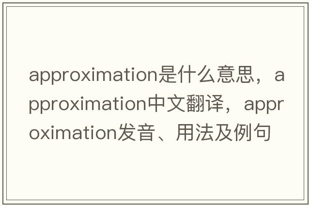 approximation是什么意思，approximation中文翻譯，approximation發(fā)音、用法及例句
