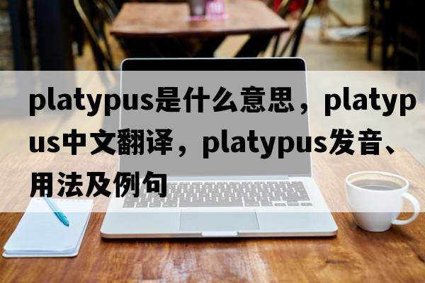 platypus是什么意思，platypus中文翻譯，platypus發(fā)音、用法及例句