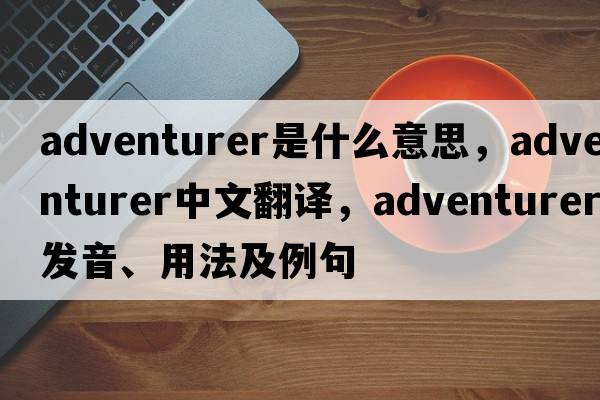 adventurer是什么意思，adventurer中文翻譯，adventurer發(fā)音、用法及例句