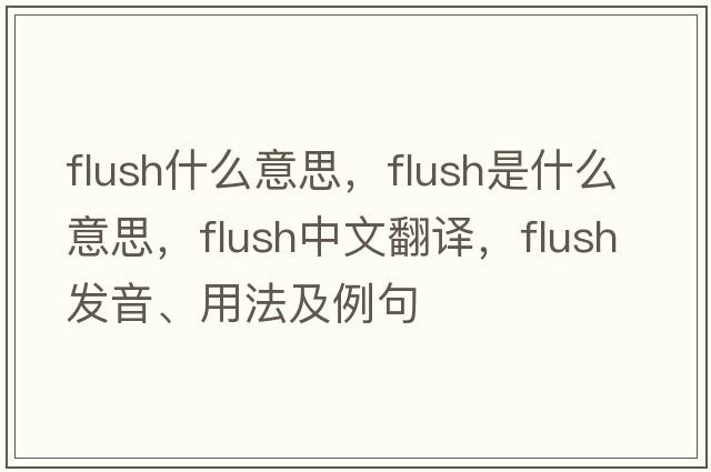 flush什么意思，flush是什么意思，flush中文翻譯，flush發(fā)音、用法及例句