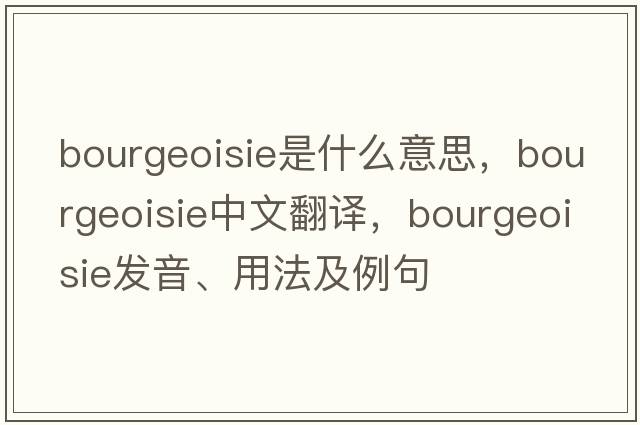 bourgeoisie是什么意思，bourgeoisie中文翻譯，bourgeoisie發(fā)音、用法及例句