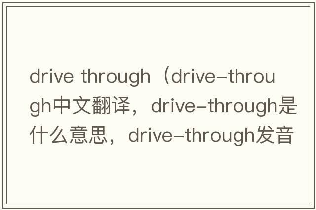 drive through（drive-through中文翻譯，drive-through是什么意思，drive-through發(fā)音、用法及例句）