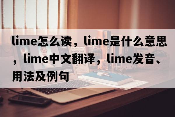 lime怎么讀，lime是什么意思，lime中文翻譯，lime發(fā)音、用法及例句