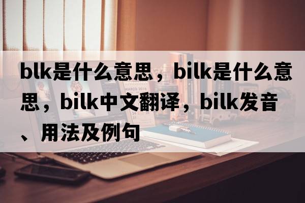 blk是什么意思，bilk是什么意思，bilk中文翻譯，bilk發(fā)音、用法及例句