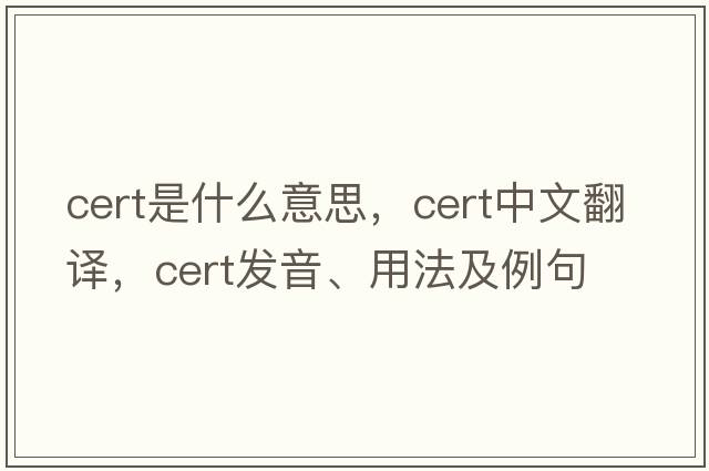 cert是什么意思，cert中文翻譯，cert發(fā)音、用法及例句