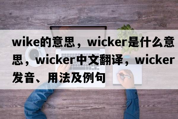 wike的意思，wicker是什么意思，wicker中文翻譯，wicker發(fā)音、用法及例句