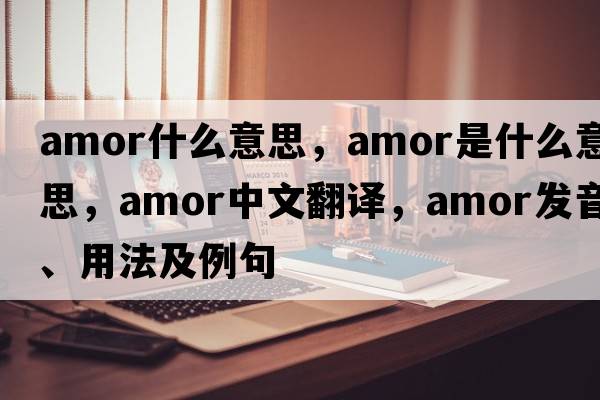 amor什么意思，amor是什么意思，amor中文翻譯，amor發(fā)音、用法及例句