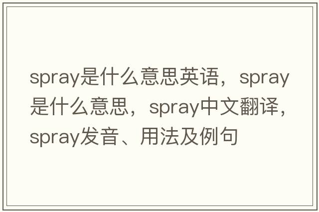 spray是什么意思英語(yǔ)，spray是什么意思，spray中文翻譯，spray發(fā)音、用法及例句