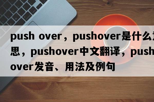 push over，pushover是什么意思，pushover中文翻譯，pushover發(fā)音、用法及例句