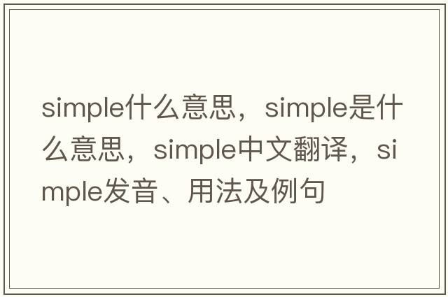 simple什么意思，simple是什么意思，simple中文翻譯，simple發(fā)音、用法及例句