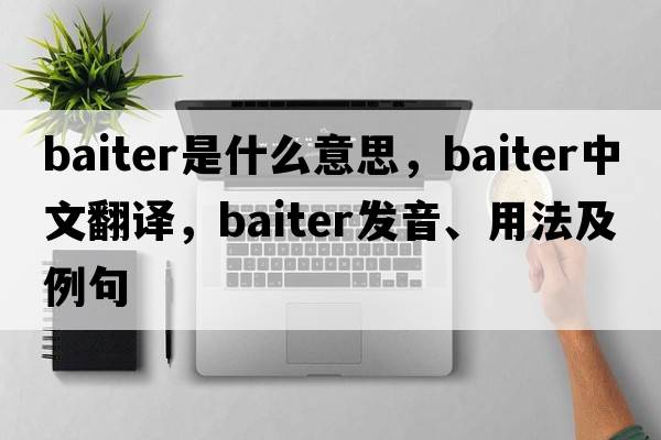 baiter是什么意思，baiter中文翻譯，baiter發(fā)音、用法及例句