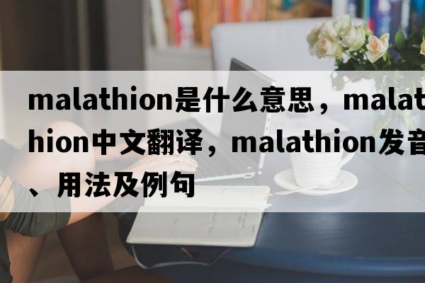 malathion是什么意思，malathion中文翻譯，malathion發(fā)音、用法及例句