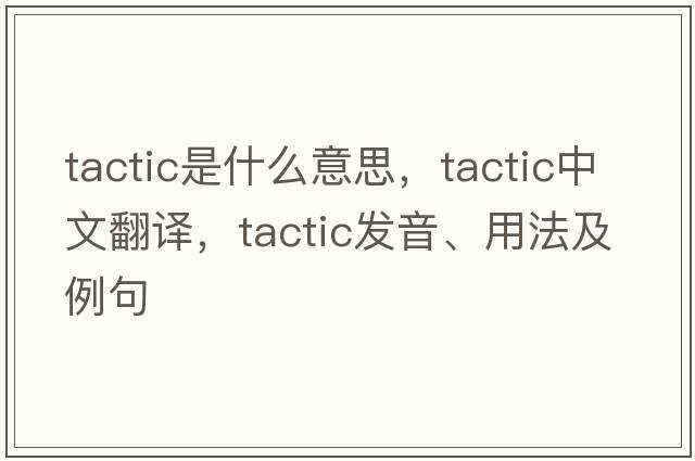 tactic是什么意思，tactic中文翻譯，tactic發(fā)音、用法及例句