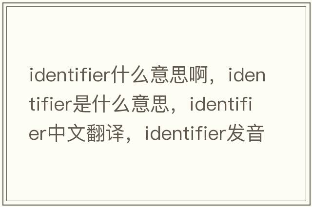 identifier什么意思啊，identifier是什么意思，identifier中文翻譯，identifier發(fā)音、用法及例句