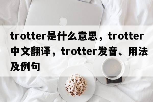 trotter是什么意思，trotter中文翻譯，trotter發(fā)音、用法及例句