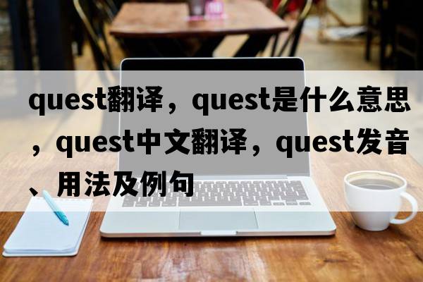 quest翻譯，quest是什么意思，quest中文翻譯，quest發(fā)音、用法及例句