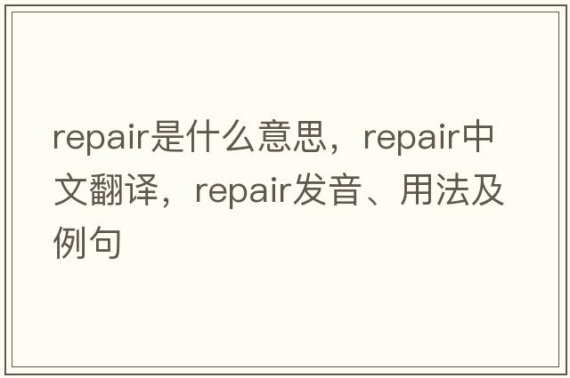 repair是什么意思，repair中文翻譯，repair發(fā)音、用法及例句
