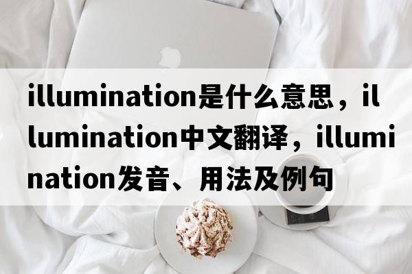 illumination是什么意思，illumination中文翻譯，illumination發(fā)音、用法及例句