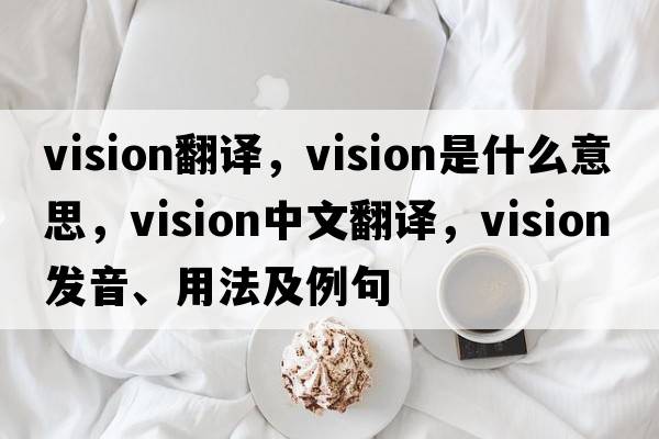 vision翻譯，vision是什么意思，vision中文翻譯，vision發(fā)音、用法及例句