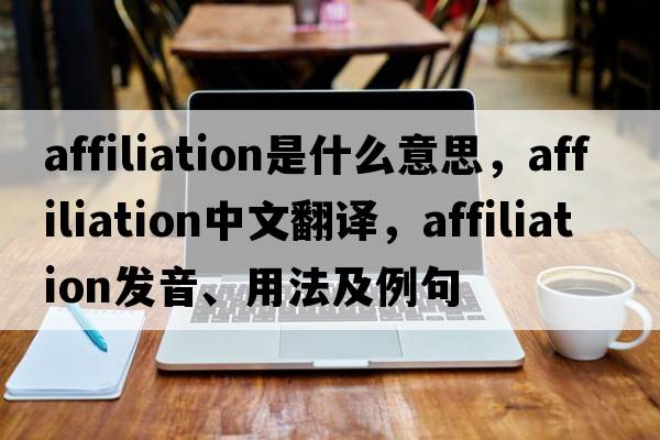 affiliation是什么意思，affiliation中文翻譯，affiliation發(fā)音、用法及例句