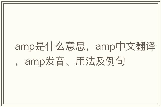 amp是什么意思，amp中文翻譯，amp發(fā)音、用法及例句