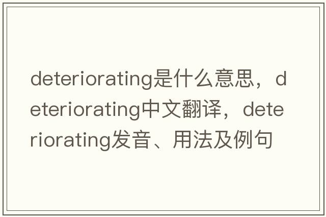 deteriorating是什么意思，deteriorating中文翻譯，deteriorating發(fā)音、用法及例句