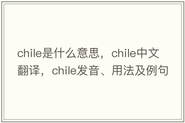 Chile是什么意思，Chile中文翻譯，Chile發(fā)音、用法及例句