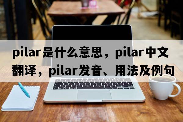 Pilar是什么意思，Pilar中文翻譯，Pilar發(fā)音、用法及例句