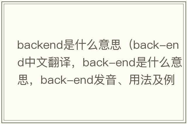 backend是什么意思（back-end中文翻譯，back-end是什么意思，back-end發(fā)音、用法及例句）