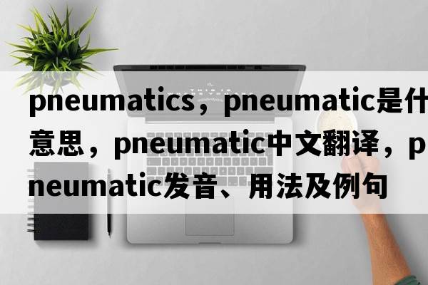 pneumatics，pneumatic是什么意思，pneumatic中文翻譯，pneumatic發(fā)音、用法及例句