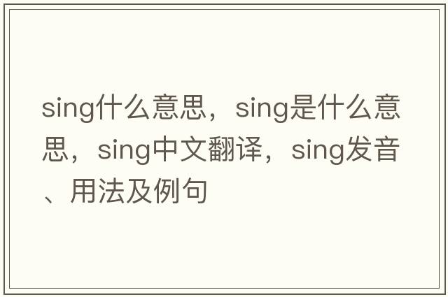 sing什么意思，sing是什么意思，sing中文翻譯，sing發(fā)音、用法及例句