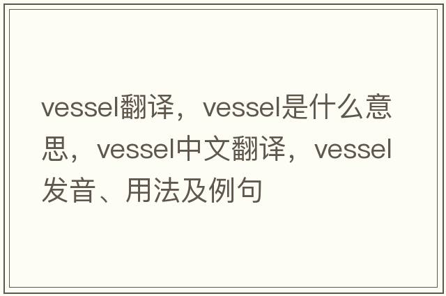 vessel翻譯，vessel是什么意思，vessel中文翻譯，vessel發(fā)音、用法及例句