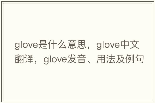 glove是什么意思，glove中文翻譯，glove發(fā)音、用法及例句
