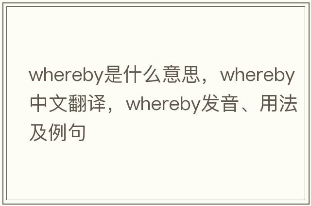 whereby是什么意思，whereby中文翻譯，whereby發(fā)音、用法及例句