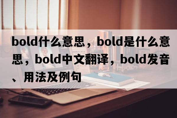 bold什么意思，bold是什么意思，bold中文翻譯，bold發(fā)音、用法及例句