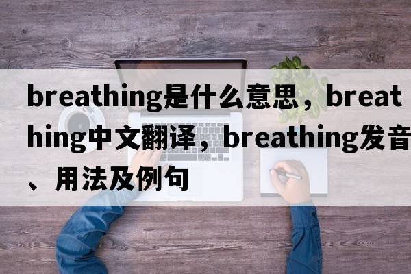 breathing是什么意思，breathing中文翻譯，breathing發(fā)音、用法及例句