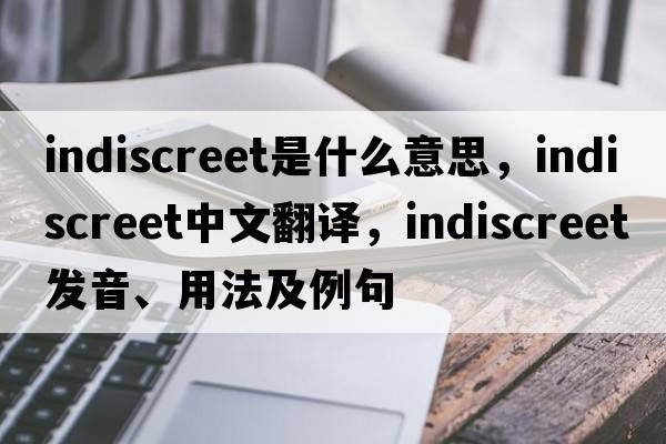 indiscreet是什么意思，indiscreet中文翻譯，indiscreet發(fā)音、用法及例句
