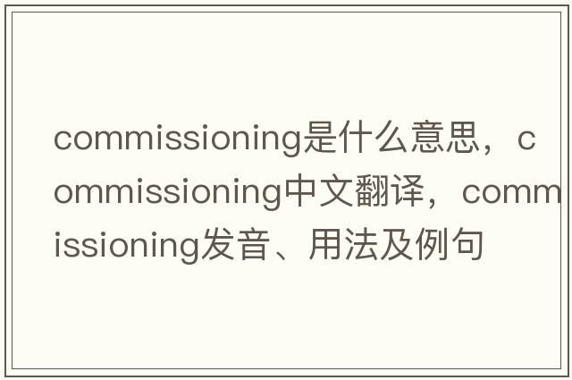 commissioning是什么意思，commissioning中文翻譯，commissioning發(fā)音、用法及例句