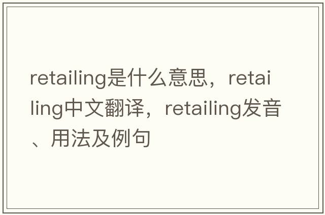 retailing是什么意思，retailing中文翻譯，retailing發(fā)音、用法及例句