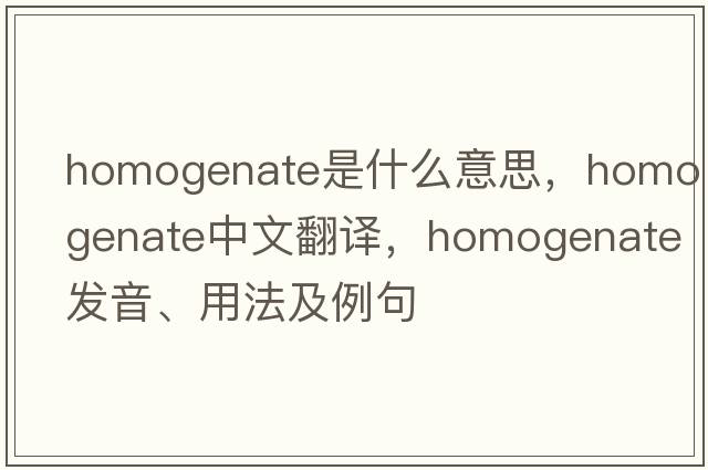 homogenate是什么意思，homogenate中文翻譯，homogenate發(fā)音、用法及例句