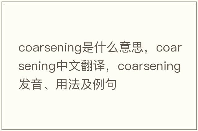 coarsening是什么意思，coarsening中文翻譯，coarsening發(fā)音、用法及例句