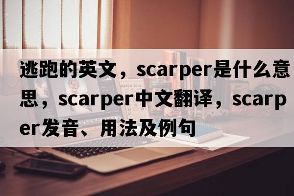 逃跑的英文，scarper是什么意思，scarper中文翻譯，scarper發(fā)音、用法及例句