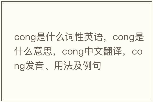 cong是什么詞性英語(yǔ)，cong是什么意思，cong中文翻譯，cong發(fā)音、用法及例句