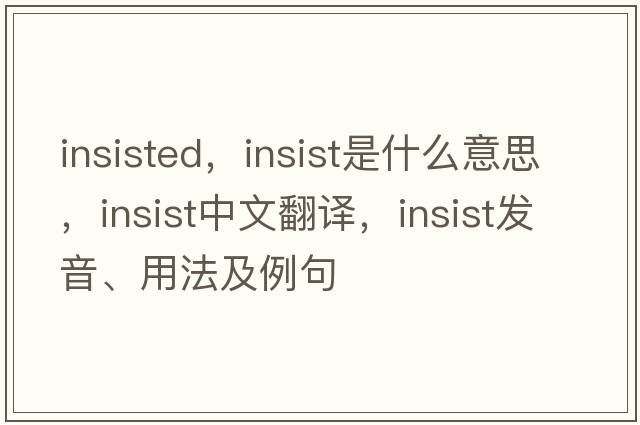 insisted，insist是什么意思，insist中文翻譯，insist發(fā)音、用法及例句