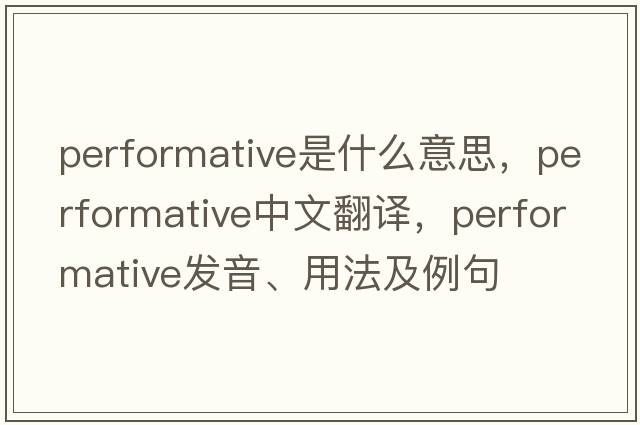 performative是什么意思，performative中文翻譯，performative發(fā)音、用法及例句