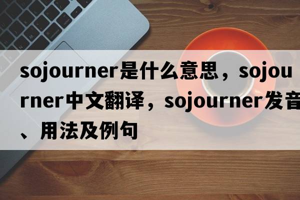 sojourner是什么意思，sojourner中文翻譯，sojourner發(fā)音、用法及例句