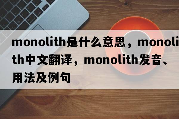 monolith是什么意思，monolith中文翻譯，monolith發(fā)音、用法及例句