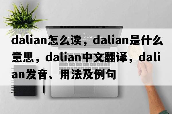 dalian怎么讀，dalian是什么意思，dalian中文翻譯，dalian發(fā)音、用法及例句